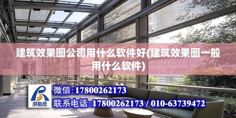 建筑效果图公司用什么软件好(建筑效果图一般用什么软件) 建筑方案施工