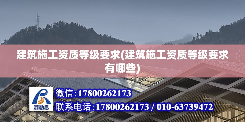 建筑施工资质等级要求(建筑施工资质等级要求有哪些) 北京加固设计