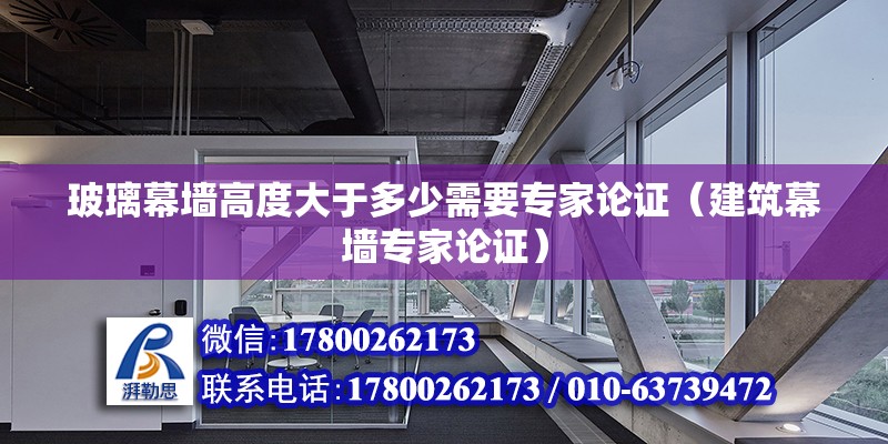 玻璃幕墙高度大于多少需要专家论证（建筑幕墙专家论证） 北京钢结构设计