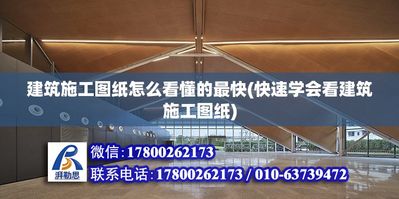 建筑施工图纸怎么看懂的最快(快速学会看建筑施工图纸)