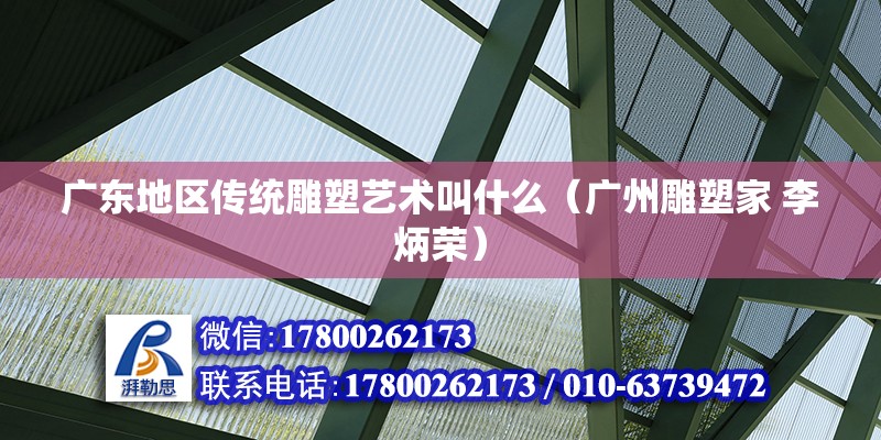 广东地区传统雕塑艺术叫什么（广州雕塑家 李炳荣） 北京钢结构设计