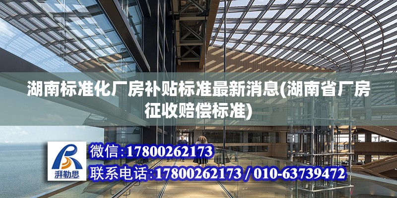 湖南标准化厂房补贴标准最新消息(湖南省厂房征收赔偿标准)