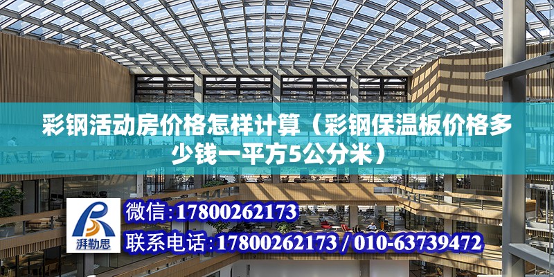 彩钢活动房价格怎样计算（彩钢保温板价格多少钱一平方5公分米）