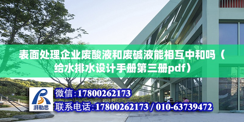 表面处理企业废酸液和废碱液能相互中和吗（给水排水设计手册第三册pdf） 北京钢结构设计