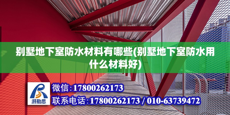 别墅地下室防水材料有哪些(别墅地下室防水用什么材料好)