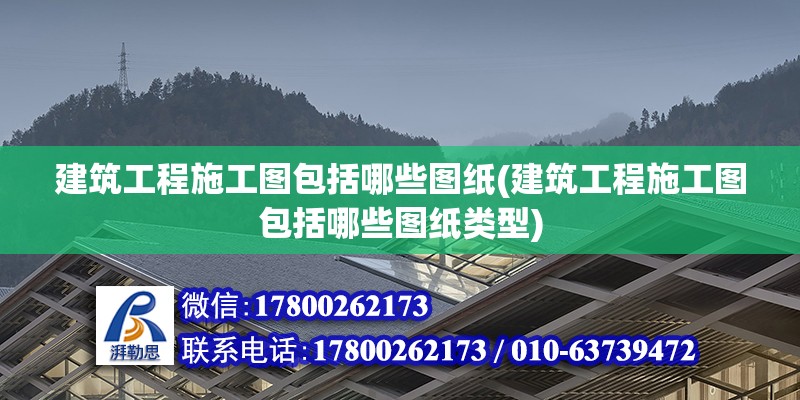 建筑工程施工图包括哪些图纸(建筑工程施工图包括哪些图纸类型)