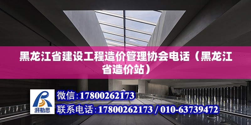 黑龙江省建设工程造价管理协会电话（黑龙江省造价站）