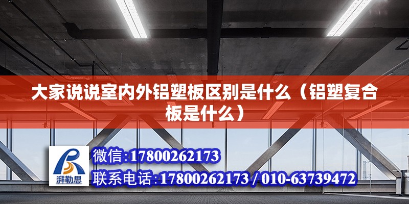 大家说说室内外铝塑板区别是什么（铝塑复合板是什么） 北京钢结构设计