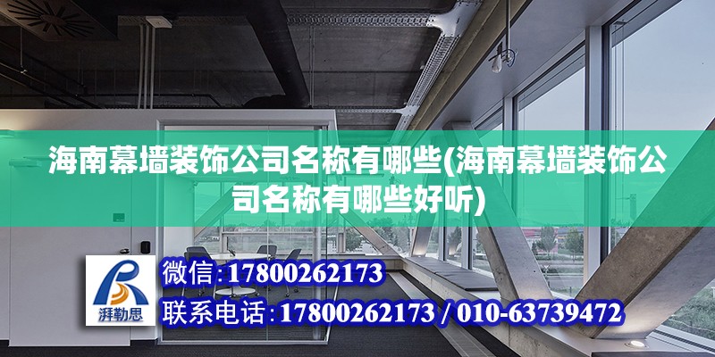 海南幕墙装饰公司名称有哪些(海南幕墙装饰公司名称有哪些好听)