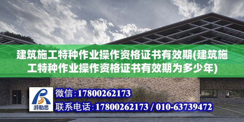 建筑施工特种作业操作资格证书有效期(建筑施工特种作业操作资格证书有效期为多少年)