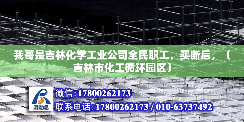 我哥是吉林化学工业公司全民职工，买断后，（吉林市化工循环园区） 北京钢结构设计