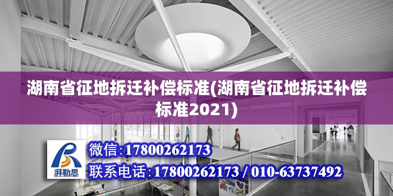 湖南省征地拆迁补偿标准(湖南省征地拆迁补偿标准2021) 全国钢结构厂