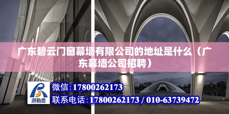 广东碧云门窗幕墙有限公司的地址是什么（广东幕墙公司招聘） 北京钢结构设计