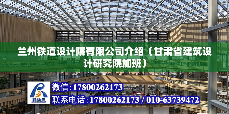 兰州铁道设计院有限公司介绍（甘肃省建筑设计研究院加班） 北京钢结构设计