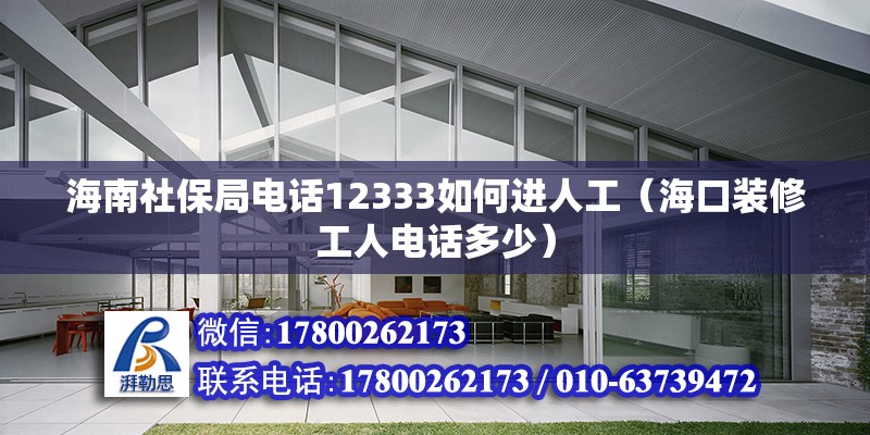 海南社保局电话12333如何进人工（海口装修工人电话多少） 北京钢结构设计