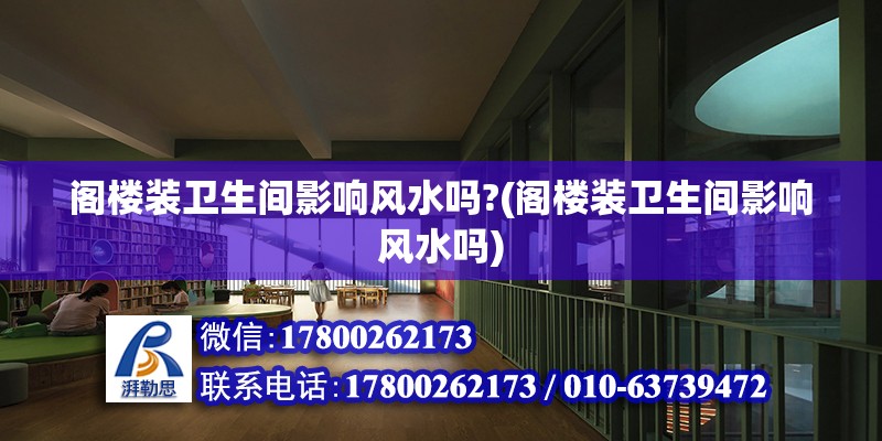 阁楼装卫生间影响风水吗?(阁楼装卫生间影响风水吗) 装饰家装施工