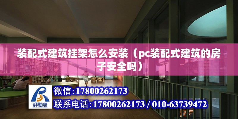 装配式建筑挂架怎么安装（pc装配式建筑的房子安全吗） 北京钢结构设计