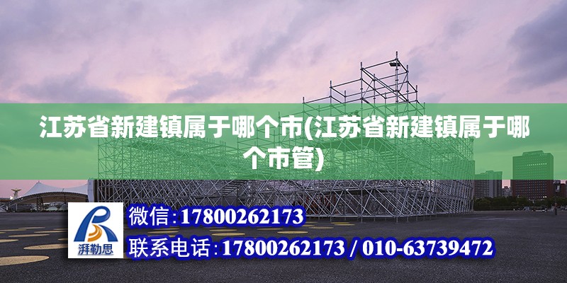 江苏省新建镇属于哪个市(江苏省新建镇属于哪个市管)