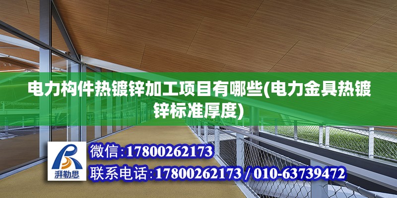 电力构件热镀锌加工项目有哪些(电力金具热镀锌标准厚度)