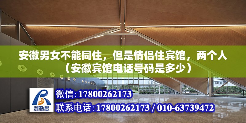 安徽男女不能同住，但是情侣住宾馆，两个人（安徽宾馆电话号码是多少） 北京钢结构设计