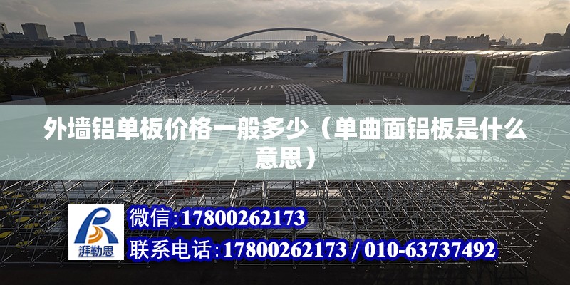 外墙铝单板价格一般多少（单曲面铝板是什么意思） 北京钢结构设计