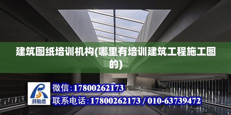 建筑图纸培训机构(哪里有培训建筑工程施工图的) 装饰工装设计