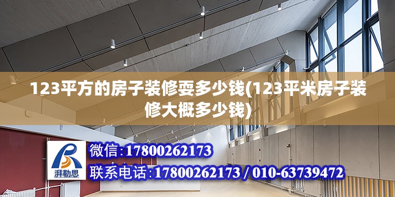 123平方的房子装修耍多少钱(123平米房子装修大概多少钱)