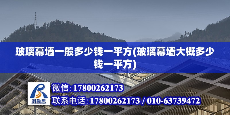 玻璃幕墙一般多少钱一平方(玻璃幕墙大概多少钱一平方) 装饰幕墙施工