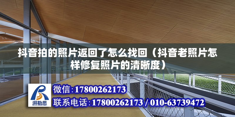 抖音拍的照片返回了怎么找回（抖音老照片怎样修复照片的清晰度） 北京钢结构设计