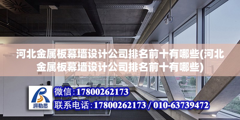 河北金属板幕墙设计公司排名前十有哪些(河北金属板幕墙设计公司排名前十有哪些)