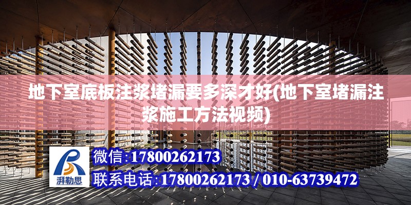 地下室底板注浆堵漏要多深才好(地下室堵漏注浆施工方法视频)