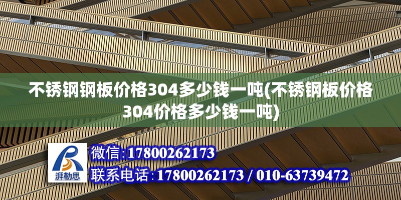 不锈钢钢板价格304多少钱一吨(不锈钢板价格304价格多少钱一吨)