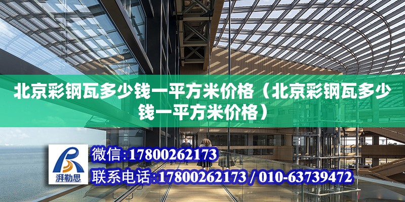 北京彩钢瓦多少钱一平方米价格（北京彩钢瓦多少钱一平方米价格） 钢结构异形设计