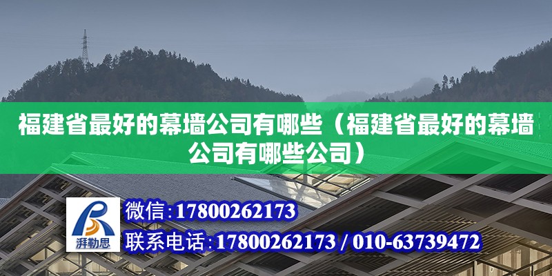 福建省最好的幕墙公司有哪些（福建省最好的幕墙公司有哪些公司）