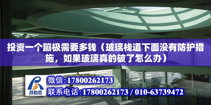 投资一个蹦极需要多钱（玻璃栈道下面没有防护措施，如果玻璃真的破了怎么办）