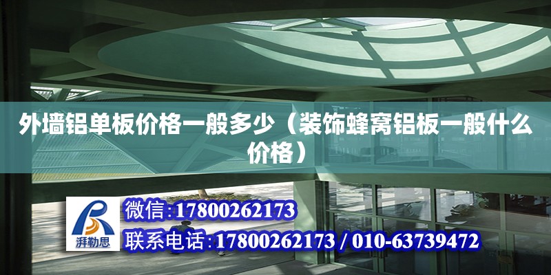 外墙铝单板价格一般多少（装饰蜂窝铝板一般什么价格）