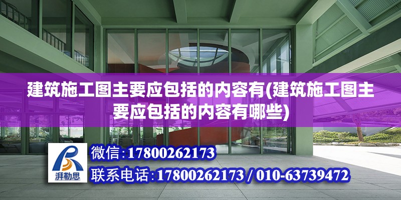 建筑施工图主要应包括的内容有(建筑施工图主要应包括的内容有哪些)