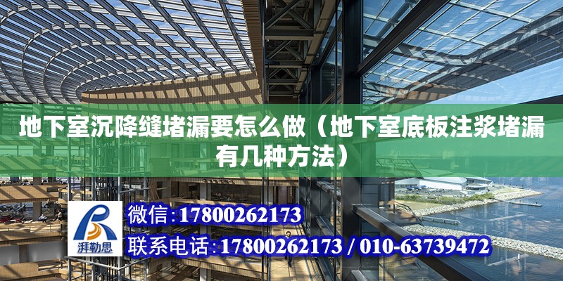 地下室沉降缝堵漏要怎么做（地下室底板注浆堵漏有几种方法）