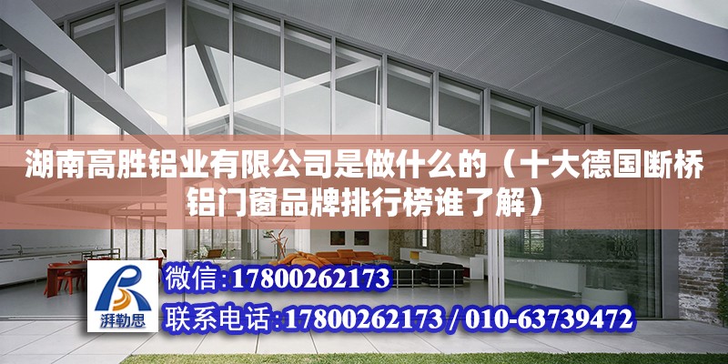 湖南高胜铝业有限公司是做什么的（十大德国断桥铝门窗品牌排行榜谁了解） 钢结构网架设计