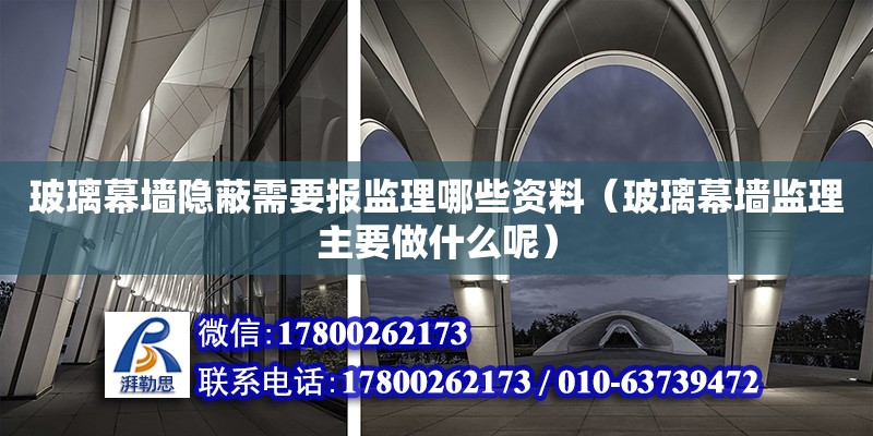 玻璃幕墙隐蔽需要报监理哪些资料（玻璃幕墙监理主要做什么呢） 钢结构网架设计