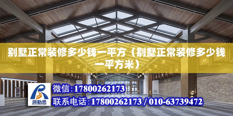 别墅正常装修多少钱一平方（别墅正常装修多少钱一平方米） 北京加固设计（加固设计公司）