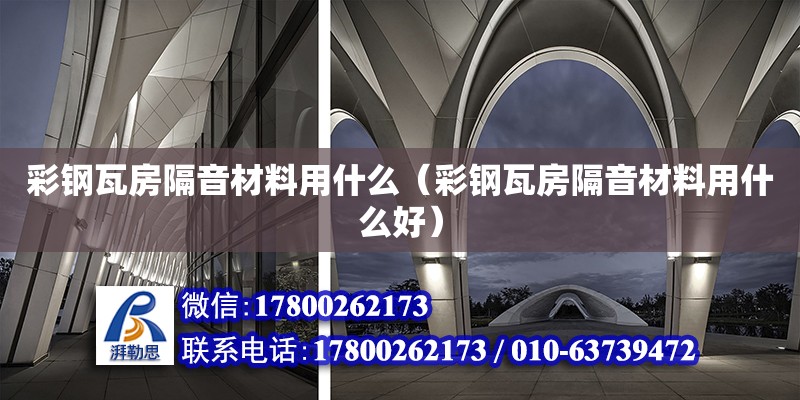 彩钢瓦房隔音材料用什么（彩钢瓦房隔音材料用什么好） 钢结构网架设计