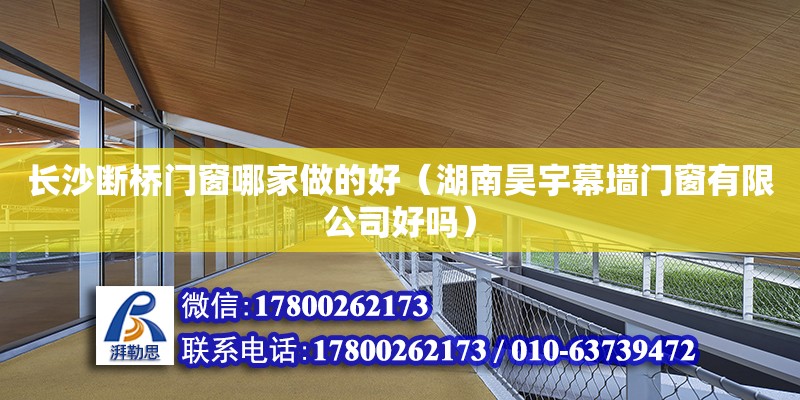 长沙断桥门窗哪家做的好（湖南昊宇幕墙门窗有限公司好吗） 钢结构网架设计