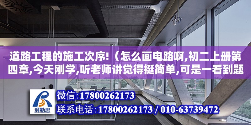 道路工程的施工次序!（怎么画电路啊,初二上册第四章,今天刚学,听老师讲觉得挺简单,可是一看到题目就晕了,要怎么找并联用电器的连接点,和分叉点,什么由实物图画电路图,由电路图连接实物图,我都不懂唉,看见那） 钢结构网架设计