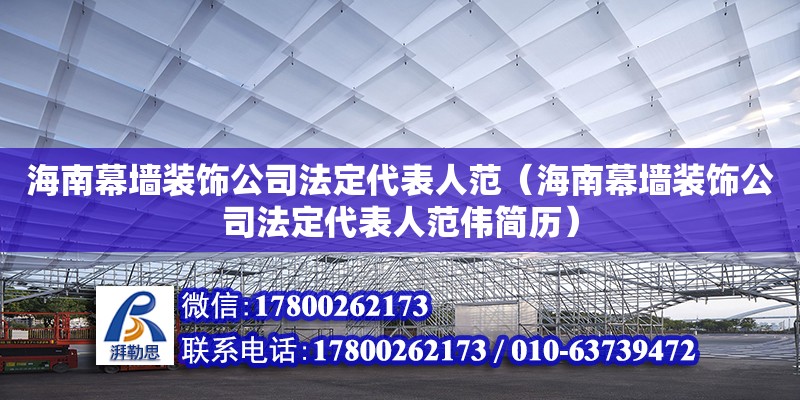 海南幕墙装饰公司法定代表人范（海南幕墙装饰公司法定代表人范伟简历）