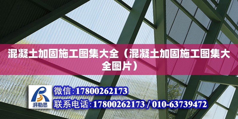 混凝土加固施工图集大全（混凝土加固施工图集大全图片） 钢结构网架设计