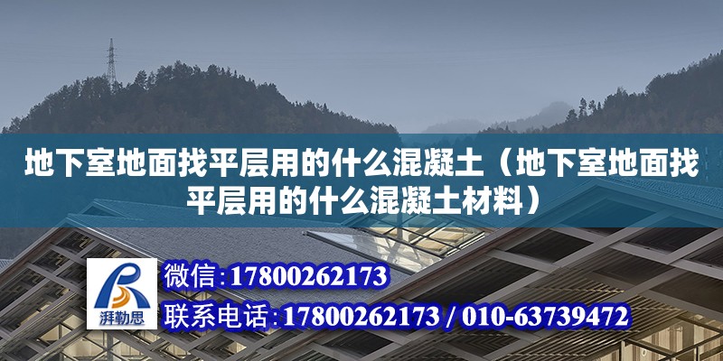 地下室地面找平层用的什么混凝土（地下室地面找平层用的什么混凝土材料） 北京加固设计（加固设计公司）