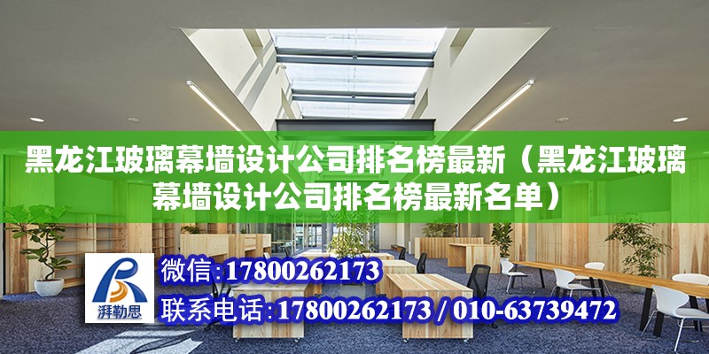 黑龙江玻璃幕墙设计公司排名榜最新（黑龙江玻璃幕墙设计公司排名榜最新名单） 北京加固设计（加固设计公司）