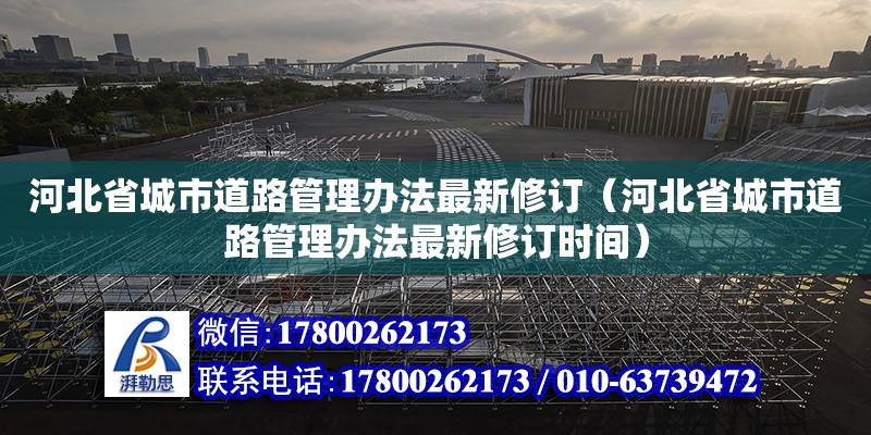 河北省城市道路管理办法最新修订（河北省城市道路管理办法最新修订时间） 全国钢结构厂