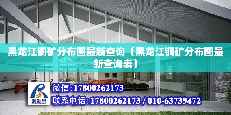 黑龙江铜矿分布图最新查询（黑龙江铜矿分布图最新查询表） 钢结构网架设计